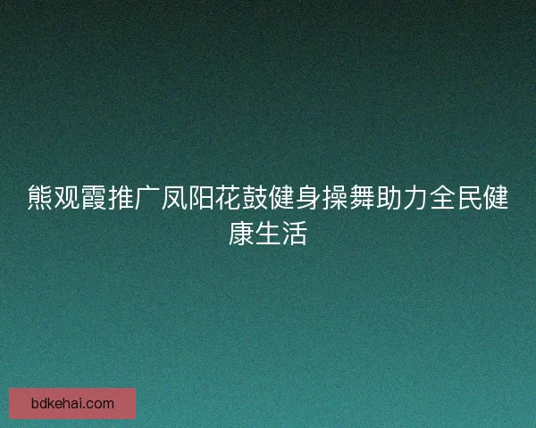 熊观霞推广凤阳花鼓健身操舞助力全民健康生活