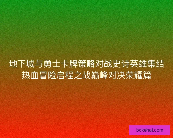 地下城与勇士卡牌策略对战史诗英雄集结热血冒险启程之战巅峰对决荣耀篇