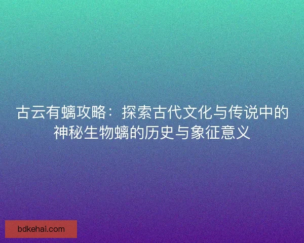 古云有螭攻略：探索古代文化与传说中的神秘生物螭的历史与象征意义