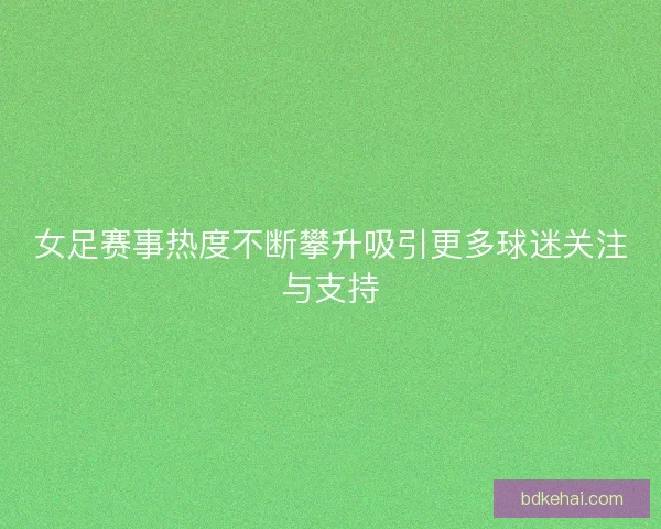 女足赛事热度不断攀升吸引更多球迷关注与支持 女足赛事热度不断攀升吸引更多球迷关注与支持