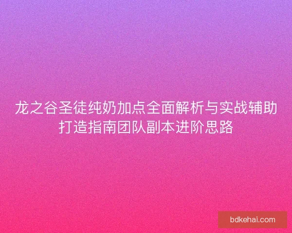 龙之谷圣徒纯奶加点全面解析与实战辅助打造指南团队副本进阶思路